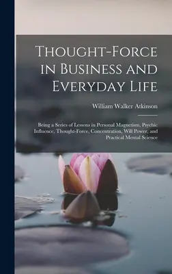 Gedankenkraft im Geschäfts- und Alltagsleben: Eine Reihe von Lektionen über persönlichen Magnetismus, psychischen Einfluss, Gedankenkraft, Konzentration, Willenskraft und - Thought-Force in Business and Everyday Life: Being a Series of Lessons in Personal Magnetism, Psychic Influence, Thought-Force, Concentration, Will Po