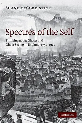 Gespenster des Selbst: Das Denken über Geister und Geistersehen in England, 1750-1920 - Spectres of the Self: Thinking about Ghosts and Ghost-Seeing in England, 1750-1920