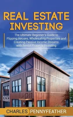 Immobilien-Investitionen: Der ultimative Leitfaden für Einsteiger zum Verkauf von Häusern, zum Großhandel mit Immobilien und zur Schaffung passiver Einkommensströme durch Vermietung - Real Estate Investing: The Ultimate Beginner's Guide to Flipping Houses, Wholesaling Properties and Creating Passive Income Streams with Rent