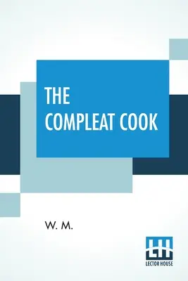 The Compleat Cook: Expertly Prescribing The Most Ready Wayes, Whether, Italian, Spanish, Or French For Dressing Of Flesh, And Fish, Order