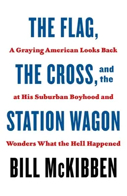 Die Flagge, das Kreuz und der Kombi: Ein alternder Amerikaner blickt auf seine Kindheit in der Vorstadt zurück und fragt sich, was zur Hölle passiert ist - The Flag, the Cross, and the Station Wagon: A Graying American Looks Back at His Suburban Boyhood and Wonders What the Hell Happened