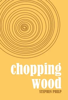 Holzhacken: Die besten Gedichte von Stephen Philp, 2008 bis 2021 - Chopping Wood: The Best Poetry of Stephen Philp, 2008 to 2021