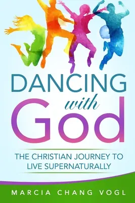 Mit Gott tanzen: Die christliche Reise zu einem übernatürlichen Leben - Dancing With God: The Christian Journey to Live Supernaturally