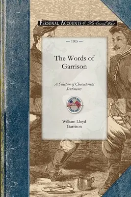 Die Worte von Garrison: A Centennial Selection (1805-1905) of Characteristic Sentiments from the Writings of William Lloyd Garrison, with a Bi - The Words of Garrison: A Centennial Selection (1805-1905) of Characteristic Sentiments from the Writings of William Lloyd Garrison, with a Bi