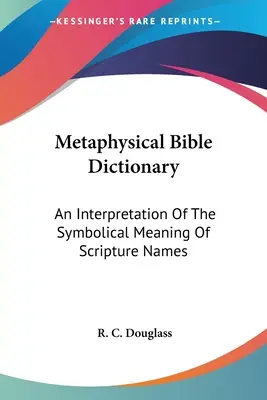 Metaphysisches Bibel-Lexikon: Eine Interpretation der symbolischen Bedeutung von Bibelnamen - Metaphysical Bible Dictionary: An Interpretation Of The Symbolical Meaning Of Scripture Names