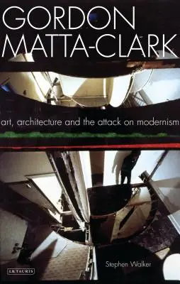 Gordon Matta-Clark: Kunst, Architektur und der Angriff auf den Modernismus - Gordon Matta-Clark: Art, Architecture and the Attack on Modernism