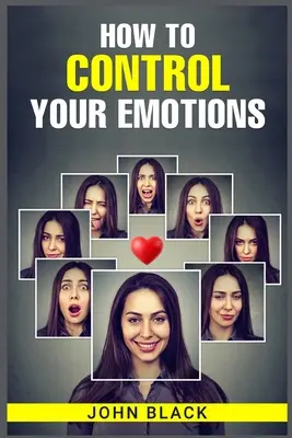 Wie Sie Ihre Emotionen kontrollieren können: Praktische Techniken zur Bewältigung Ihrer Gefühle und zur Verbesserung Ihres psychischen Wohlbefindens - How to Control Your Emotions: Practical Techniques for Managing Your Feelings and Improving Your Mental Well-being