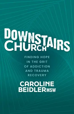 Unten in der Kirche: Hoffnung finden in der Sucht- und Trauma-Bewältigung - Downstairs Church: Finding Hope in the Grit of Addiction and Trauma Recovery