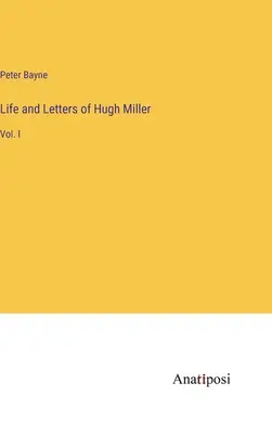 Leben und Briefe von Hugh Miller: Bd. I - Life and Letters of Hugh Miller: Vol. I