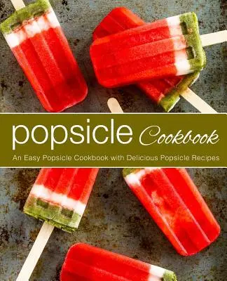 Eis am Stiel Kochbuch: Ein einfaches Eiszapfen-Kochbuch mit leckeren Eiszapfen-Rezepten (2. Auflage) - Popsicle Cookbook: An Easy Popsicle Cookbook with Delicious Popsicle Recipes (2nd Edition)