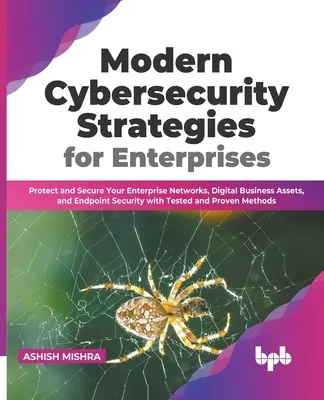 Moderne Cybersecurity-Strategien für Unternehmen: Schützen und sichern Sie Ihre Unternehmensnetzwerke, digitalen Geschäftswerte und Endpunktsicherheit mit Test - Modern Cybersecurity Strategies for Enterprises: Protect and Secure Your Enterprise Networks, Digital Business Assets, and Endpoint Security with Test