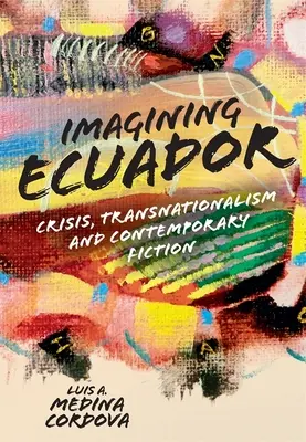 Die Vorstellung von Ecuador: Krise, Transnationalismus und zeitgenössische Belletristik - Imagining Ecuador: Crisis, Transnationalism and Contemporary Fiction