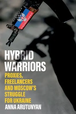 Hybride Kämpfer: Stellvertreter, Freiberufler und Moskaus Kampf um die Ukraine - Hybrid Warriors: Proxies, Freelancers and Moscow's Struggle for Ukraine