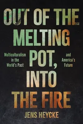 Raus aus dem Schmelztiegel, rein ins Feuer: Multikulturalismus in der Vergangenheit der Welt und in Amerikas Zukunft - Out of the Melting Pot, Into the Fire: Multiculturalism in the World's Past and America's Future