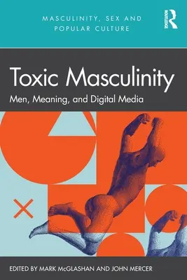 Toxische Männlichkeit: Männer, Bedeutung und digitale Medien - Toxic Masculinity: Men, Meaning, and Digital Media
