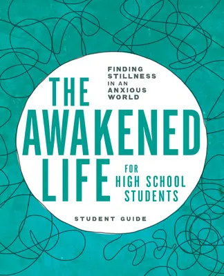 Das erwachte Leben für Highschool-Schüler: Leitfaden für Schüler: Stille finden in einer ängstlichen Welt - The Awakened Life for High School Students: Student Guide: Finding Stillness in an Anxious World