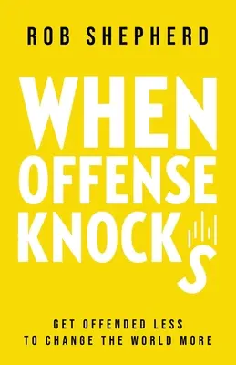 Wenn Beleidigung anklopft: Weniger beleidigt sein, um die Welt mehr zu verändern - When Offense Knocks: Get offended less, to change the world more