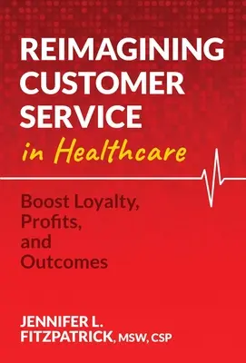 Kundenservice im Gesundheitswesen neu denken: Loyalität, Gewinne und Ergebnisse steigern - Reimagining Customer Service in Healthcare: Boost Loyalty, Profits, and Outcomes
