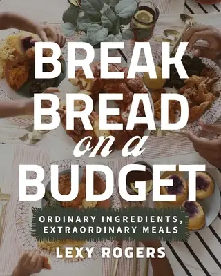 Break Bread on a Budget: Gewöhnliche Zutaten, außergewöhnliche Mahlzeiten - Break Bread on a Budget: Ordinary Ingredients, Extraordinary Meals