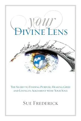 Ihre göttliche Linse: Das Geheimnis der Zielfindung, der Heilung von Trauer und des Lebens im Einklang mit Ihrer Seele - Your Divine Lens: The Secret to Finding Purpose, Healing Grief and Living in Alignment with your Soul