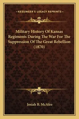 Militärgeschichte der Regimenter aus Kansas während des Krieges zur Unterdrückung der Großen Rebellion (1870) - Military History Of Kansas Regiments During The War For The Suppression Of The Great Rebellion (1870)