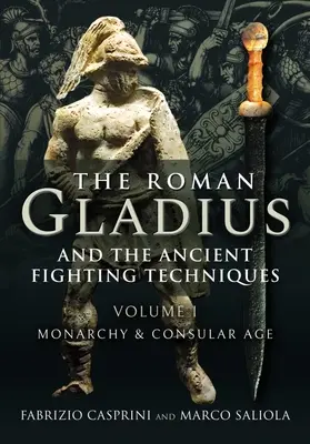 Der römische Gladius und die antiken Kampftechniken: Band I - Monarchie und Konsularzeitalter - The Roman Gladius and the Ancient Fighting Techniques: Volume I - Monarchy and Consular Age