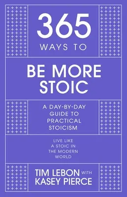 365 Wege, stoischer zu werden: Ein täglicher Leitfaden für praktischen Stoizismus - 365 Ways to Be More Stoic: A Day-By-Day Guide to Practical Stoicism