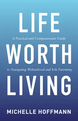 Das Leben ist lebenswert: Ein praktischer und mitfühlender Leitfaden für den Umgang mit Witwenschaft und Alleinerziehenden - Life Worth Living: A Practical and Compassionate Guide to Navigating Widowhood and Sole Parenting
