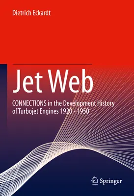 Das Netz der Düsen: Verbindungen in der Entwicklungsgeschichte der Turbojet-Triebwerke 1920 - 1950 - Jet Web: Connections in the Development History of Turbojet Engines 1920 - 1950