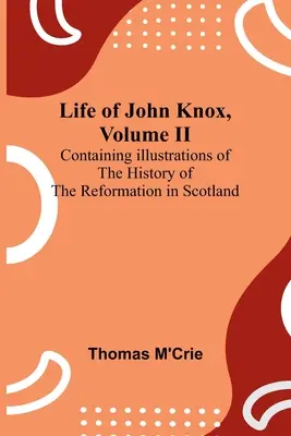 Das Leben des John Knox, Band II: Mit Illustrationen zur Geschichte der Reformation in Schottland - Life of John Knox, Volume II: Containing Illustrations of the History of the Reformation in Scotland
