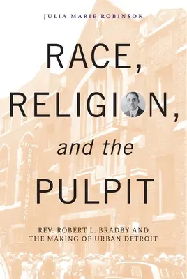 Ethnie, Religion und die Kanzel: Rev. Robert L. Bradby und die Entstehung der Stadt Detroit - Race, Religion, and the Pulpit: Rev. Robert L. Bradby and the Making of Urban Detroit