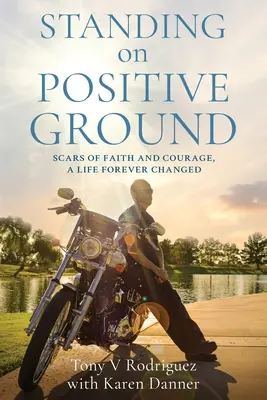 Auf positivem Grund stehen: Narben des Glaubens und des Mutes, Ein für immer verändertes Leben - Standing on Positive Ground: Scars of Faith and Courage, A Life Forever Changed
