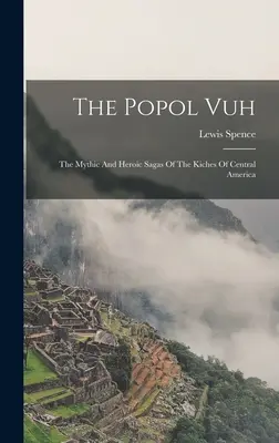 Das Popol Vuh: Die mythischen und heroischen Sagen der Kiches von Mittelamerika - The Popol Vuh: The Mythic And Heroic Sagas Of The Kiches Of Central America