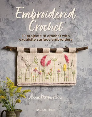 Gesticktes Häkeln: Bezaubernde Projekte zum Häkeln und Sticken - Embroidered Crochet: Enchanting Projects to Crochet and Embroider