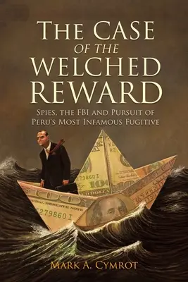 Der Fall des Welched Reward: Spione, das FBI und die Verfolgung von Perus berüchtigstem Flüchtling - The Case of the Welched Reward: Spies, the FBI and Pursuit of Peru's Most Infamous Fugitive