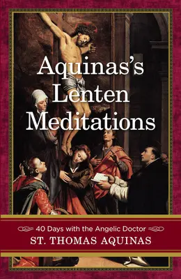 Aquinas' Fastenmeditationen: 40 Tage mit dem Engelsdoktor - Aquinas's Lenten Meditations: 40 Days with the Angelic Doctor