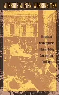 Arbeitende Frauen, arbeitende Männer: Sao Paulo und der Aufstieg der industriellen Arbeiterklasse Brasiliens, 1900-1955 - Working Women, Working Men: Sao Paulo & the Rise of Brazil's Industrial Working Class, 1900-1955