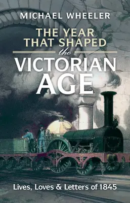 Das Jahr, das das Viktorianische Zeitalter prägte: Leben, Lieben und Briefe aus dem Jahr 1845 - The Year That Shaped the Victorian Age: Lives, Loves and Letters of 1845