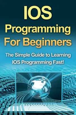 IOS-Programmierung für Einsteiger: Der einfache Leitfaden zum schnellen Erlernen der IOS-Programmierung! - IOS Programming For Beginners: The Simple Guide to Learning IOS Programming Fast!