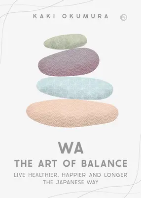 Wa - Die Kunst des Gleichgewichts: Gesünder, glücklicher und länger leben auf japanische Art - Wa - The Art of Balance: Live Healthier, Happier and Longer the Japanese Way