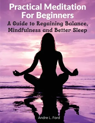 Praktische Meditation für Anfänger: Ein Leitfaden zur Wiedererlangung von Gleichgewicht, Achtsamkeit und besserem Schlaf - Practical Meditation For Beginners: A Guide to Regaining Balance, Mindfulness and Better Sleep
