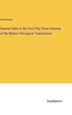 Allgemeiner Index zu den ersten dreiundfünfzig Bänden der Medizinisch-Chirurgischen Abhandlungen - General Index to the First Fifty-Three Volumes of the Medico-Chirurgical Transactions