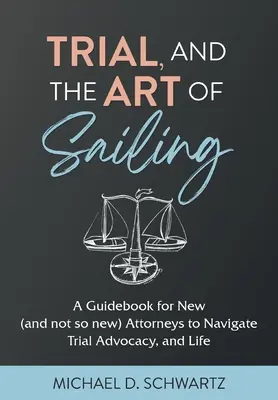 Prozessführung und die Kunst des Segelns: Ein Leitfaden für neue (und nicht mehr ganz so neue) Anwälte zum Navigieren vor Gericht und im Leben - Trial and the Art of Sailing: A Guidebook for New (and Not So New) Attorneys to Navigate Trial Advocacy, and Life