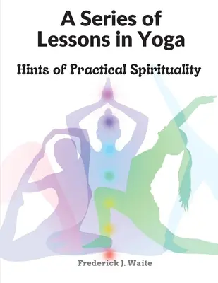 Eine Reihe von Lektionen in Yoga: Hinweise zur praktischen Spiritualität - A Series of Lessons in Yoga: Hints of Practical Spirituality
