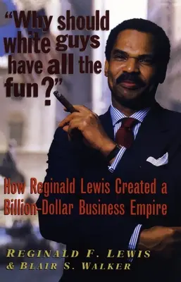 Warum sollten Weiße den ganzen Spaß haben: Wie Reginald Lewis ein milliardenschweres Geschäftsimperium schuf - Why Should White Guys Have All the Fun?: How Reginald Lewis Created a Billion-Dollar Business Empire