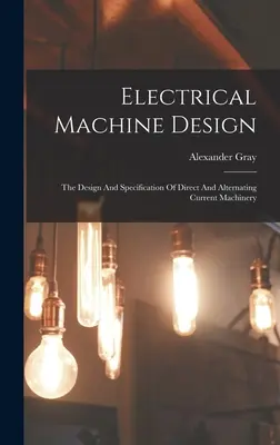 Elektrische Maschinenkonstruktion: Die Konstruktion und Spezifikation von Gleich- und Wechselstrommaschinen - Electrical Machine Design: The Design And Specification Of Direct And Alternating Current Machinery