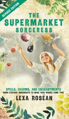 Die Supermarkt-Zauberin: Zaubersprüche, Charme und Verzauberungen mit alltäglichen Zutaten, um Ihre Wünsche wahr werden zu lassen - The Supermarket Sorceress: Spells, Charms, and Enchantments Using Everyday Ingredients to Make Your Wishes Come True