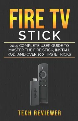 Fire TV Stick; Komplettes Benutzerhandbuch 2019, um den Fire Stick zu meistern, Kodi zu installieren und über 100 Tipps und Tricks - Fire TV Stick; 2019 Complete User Guide to Master the Fire Stick, Install Kodi and Over 100 Tips and Tricks