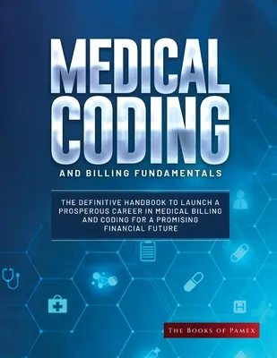 Grundlagen der medizinischen Kodierung und Abrechnung: Das endgültige Handbuch für den Start einer erfolgreichen Karriere in der medizinischen Abrechnung und Kodierung für ein vielversprechendes finanzielles Einkommen - Medical Coding and Billing Fundamentals: The Definitive Handbook to Launch a Prosperous Career in Medical Billing and Coding for a Promising Financial