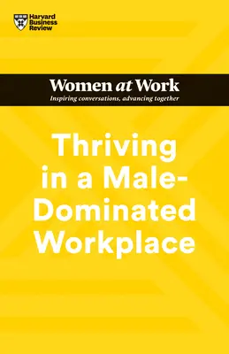 Erfolgreich sein in einem von Männern dominierten Arbeitsumfeld (HBR Women at Work Series) - Thriving in a Male-Dominated Workplace (HBR Women at Work Series)